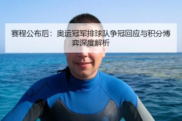 赛程公布后：奥运冠军排球队争冠回应与积分博弈深度解析（Kaiyun）